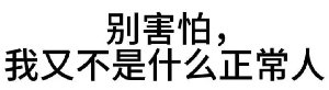 别害怕，我又不是什么正常人